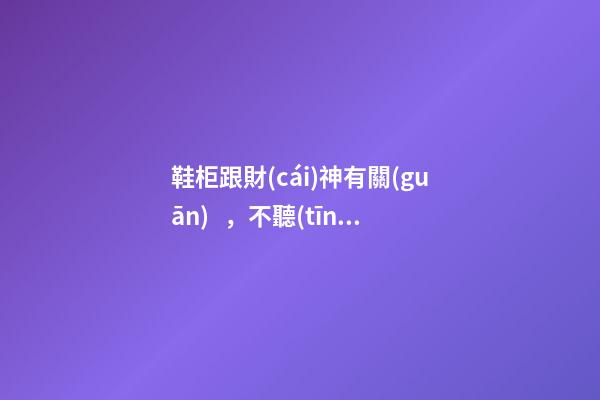 鞋柜跟財(cái)神有關(guān)，不聽(tīng)老人話(huà)的都成窮鬼了，你要當(dāng)心